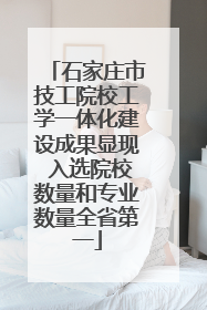 石家庄市技工院校工学一体化建设成果显现 入选院校数量和专业数量全省第一