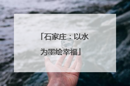 石家庄：以水为墨绘幸福