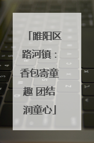 睢阳区路河镇：香包寄童趣 团结润童心