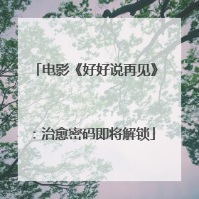 电影《好好说再见》：治愈密码即将解锁