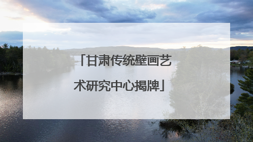 甘肃传统壁画艺术研究中心揭牌