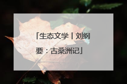 生态文学丨刘纲要：古桑洲记