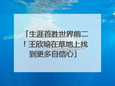 生涯首胜世界前二！王欣瑜在草地上找到更多自信心