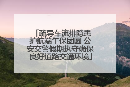 疏导车流排隐患 护航端午保团圆 公安交警假期执守确保良好道路交通环境