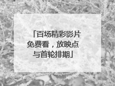 百场精彩影片免费看，放映点与首轮排期