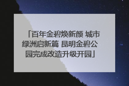 百年金碧焕新颜 城市绿洲启新篇 昆明金碧公园完成改造升级开园