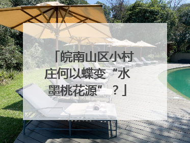 皖南山区小村庄何以蝶变“水墨桃花源”？