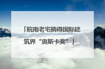 皖南老宅摘得国际建筑界“奥斯卡奖”