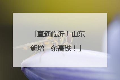 直通临沂！山东新增一条高铁！
