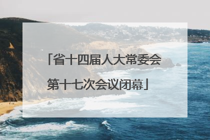省十四届人大常委会第十七次会议闭幕