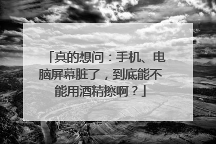 真的想问：手机、电脑屏幕脏了，到底能不能用酒精擦啊？