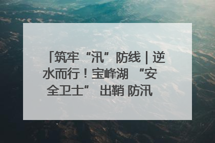 筑牢“汛”防线｜逆水而行！宝峰湖 “安全卫士” 出鞘 防汛应急再添硬核力量