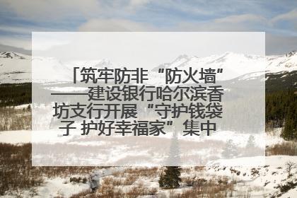 筑牢防非“防火墙”——建设银行哈尔滨香坊支行开展“守护钱袋子 护好幸福家”集中宣传日活动