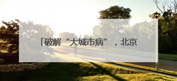 破解“大城市病”，北京做对了什么？｜新华深读