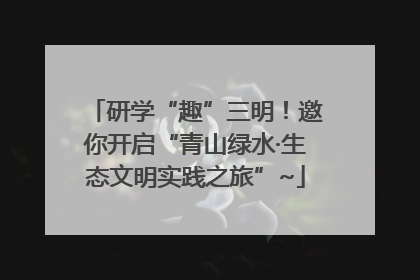 研学“趣”三明！邀你开启“青山绿水·生态文明实践之旅”~