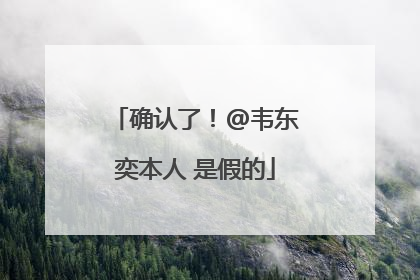 确认了！@韦东奕本人 是假的
