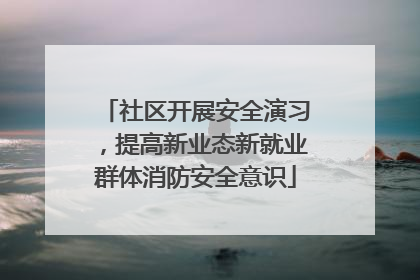 社区开展安全演习，提高新业态新就业群体消防安全意识