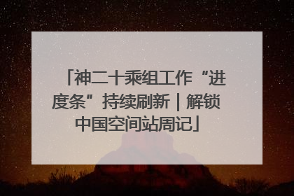 神二十乘组工作“进度条”持续刷新｜解锁中国空间站周记