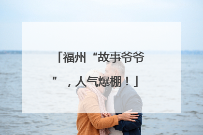 福州“故事爷爷”，人气爆棚！