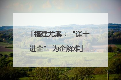 福建尤溪：“逢十进企” 为企解难
