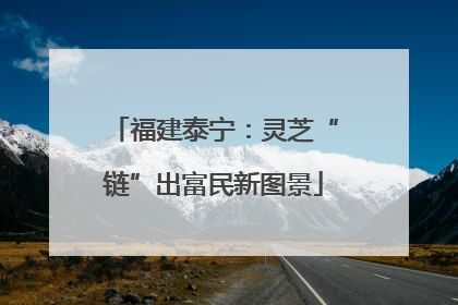 福建泰宁：灵芝“链”出富民新图景