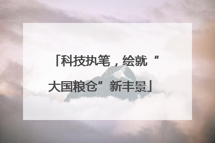 科技执笔，绘就“大国粮仓”新丰景