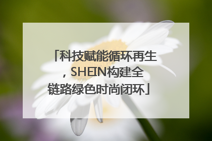 科技赋能循环再生，SHEIN构建全链路绿色时尚闭环