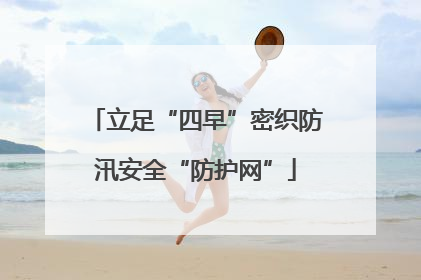 立足“四早”密织防汛安全“防护网”