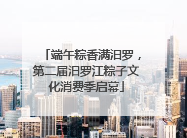 端午粽香满汨罗，第二届汨罗江粽子文化消费季启幕