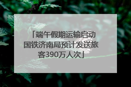 端午假期运输启动 国铁济南局预计发送旅客390万人次