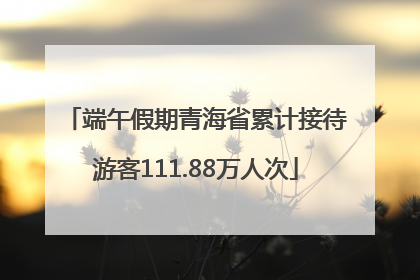 端午假期青海省累计接待游客111.88万人次