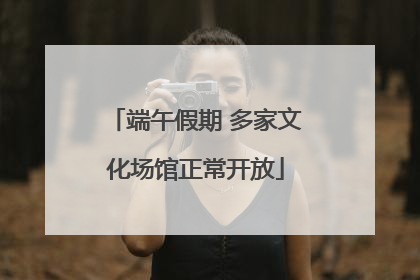 端午假期 多家文化场馆正常开放
