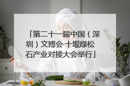 第二十一届中国（深圳）文博会·十堰绿松石产业对接大会举行