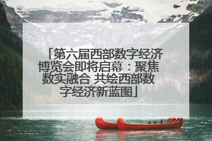 第六届西部数字经济博览会即将启幕：聚焦数实融合 共绘西部数字经济新蓝图