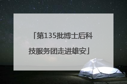 第135批博士后科技服务团走进雄安
