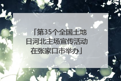 第35个全国土地日河北主场宣传活动在张家口市举办