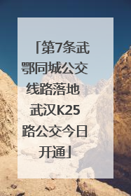 第7条武鄂同城公交线路落地 武汉K25路公交今日开通