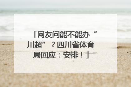 网友问能不能办“川超”？四川省体育局回应：安排！