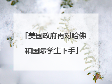 美国政府再对哈佛和国际学生下手