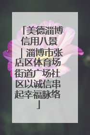 美德淄博 信用八景｜淄博市张店区体育场街道广场社区以诚信串起幸福脉络