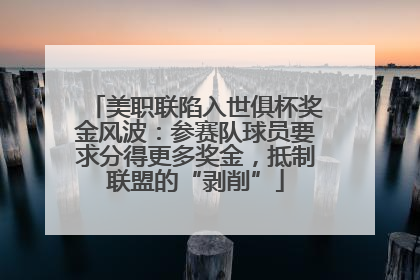 美职联陷入世俱杯奖金风波：参赛队球员要求分得更多奖金，抵制联盟的“剥削”