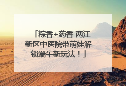 粽香+药香 两江新区中医院带萌娃解锁端午新玩法！