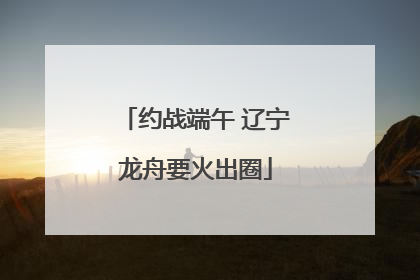 约战端午 辽宁龙舟要火出圈