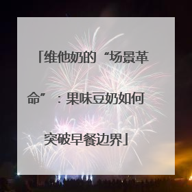 维他奶的“场景革命”：果味豆奶如何突破早餐边界
