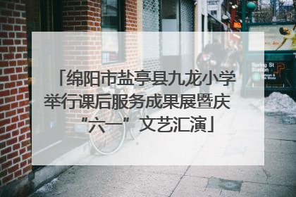 绵阳市盐亭县九龙小学举行课后服务成果展暨庆“六一”文艺汇演