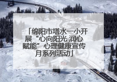 绵阳市塔水一小开展“心向阳光 润心赋能”心理健康宣传月系列活动