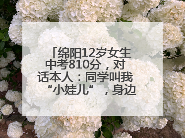 绵阳12岁女生中考810分，对话本人：同学叫我“小娃儿”，身边高手很多，我一直在追赶