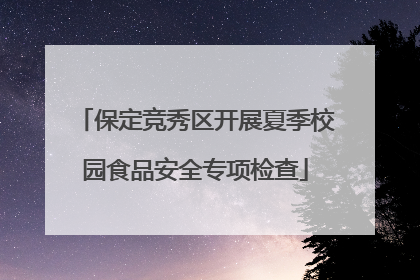 保定竞秀区开展夏季校园食品安全专项检查