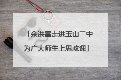 余洪雷走进玉山二中为广大师生上思政课