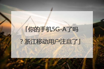你的手机5G-A了吗？浙江移动用户注意了